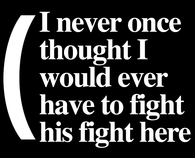 PULL QUOTE: I never once thought I'd have to fight his fight here